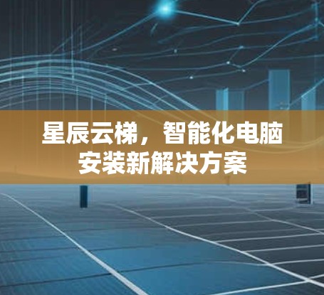星辰云梯，智能化电脑安装新解决方案