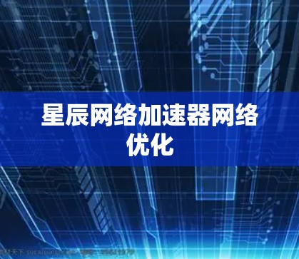星辰网络加速器网络优化