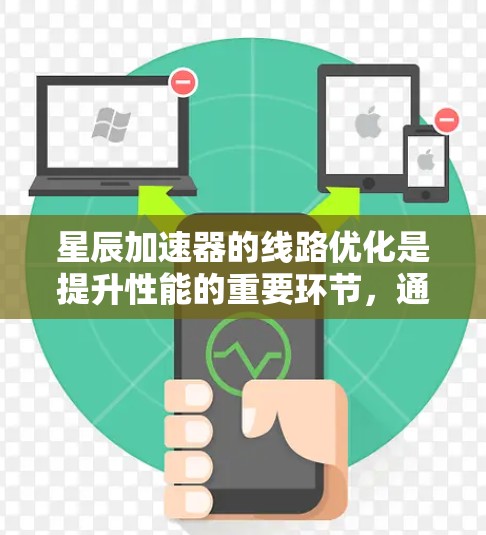 星辰加速器的线路优化是提升性能的重要环节，通常涉及以下几个方面