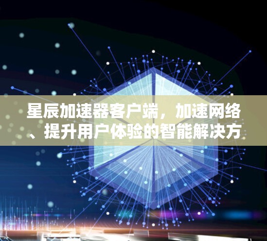 星辰加速器客户端，加速网络、提升用户体验的智能解决方案