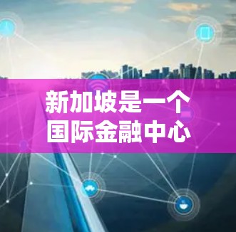 新加坡是一个国际金融中心,拥有多个重要的金融公司、机构和合作伙伴。以下是一些新加坡代理节点(也称为新加坡金融公司或机构) 新加坡是一个国际金融中心,拥有多个重要的金融公司、机构和合作伙伴。以下是一些新加坡代理节点(也称为新加坡金融公司或机构)