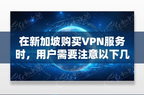 在新加坡购买VPN服务时，用户需要注意以下几点，以确保选择符合新加坡法律法规和安全性的 VPN 网站