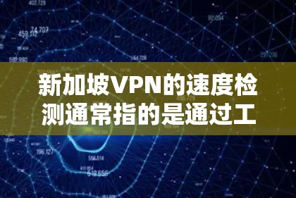 新加坡VPN的速度检测通常指的是通过工具或测试来评估网络速度或流量情况。以下是一个基本的步骤指南，帮助您检测新加坡VPN的网络速度