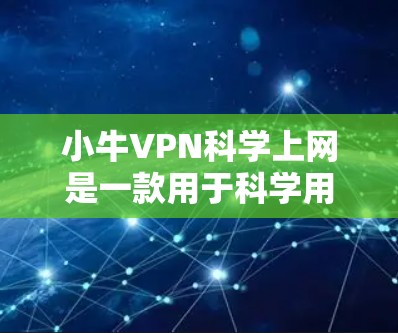 小牛VPN科学上网是一款用于科学用途的VPN软件,旨在保护用户在安全环境下的数据和隐私。以下是对该软件的详细总结 小牛VPN科学上网是一款用于科学用途的VPN软件,旨在保护用户在安全环境下的数据和隐私。以下是对该软件的详细总结