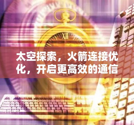 太空探索，火箭连接优化，开启更高效的通信新未来