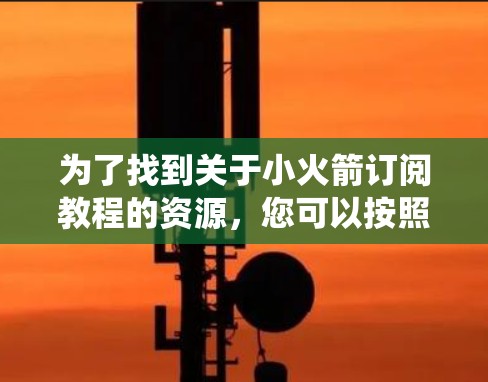 为了找到关于小火箭订阅教程的资源，您可以按照以下步骤进行系统性搜索