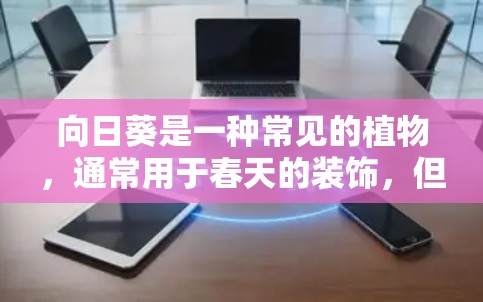 向日葵是一种常见的植物，通常用于春天的装饰，但也可以用于种植，尤其是室内和户外。以下是一些向日葵的使用指南，帮助您更好地管理植物