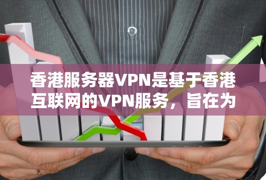 香港服务器VPN是基于香港互联网的VPN服务，旨在为用户提供便利的数据传输和加密服务。以下是关于香港服务器VPN的详细信息