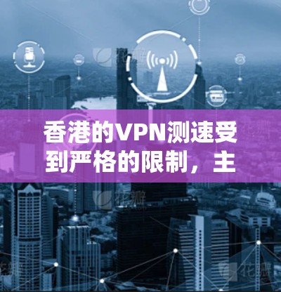 香港的VPN测速受到严格的限制，主要因为香港的网络安全法规定禁止任何VPN服务的使用。以下是详细的解释