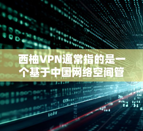 西柚VPN通常指的是一个基于中国网络空间管理委员会（CNSC）认证的VPN服务，旨在为用户提供VPN功能，以更好地访问网络资源、学习内容或娱乐。以下是对该服务的函数说明