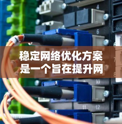 稳定网络优化方案是一个旨在提升网络模型训练和推理稳定性的方法。以下是一些常见的稳定网络优化方案和策略，适用于多种AI模型，包括但不限于