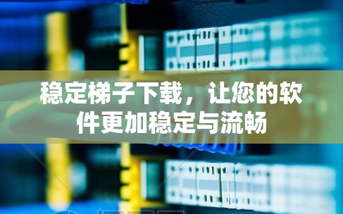 稳定梯子下载，让您的软件更加稳定与流畅