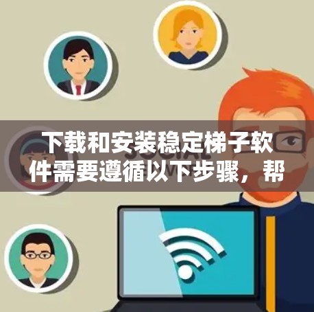 下载和安装稳定梯子软件需要遵循以下步骤,帮助您顺利完成安装和使用 下载和安装稳定梯子软件需要遵循以下步骤,帮助您顺利完成安装和使用
