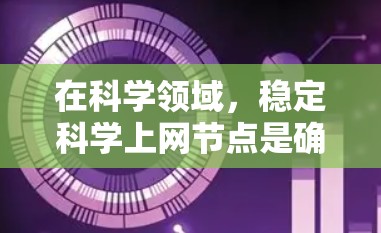 在科学领域，稳定科学上网节点是确保数据传输和服务器正常运行的关键。以下是一些具体的步骤和建议，帮助您实现稳定科学上网节点