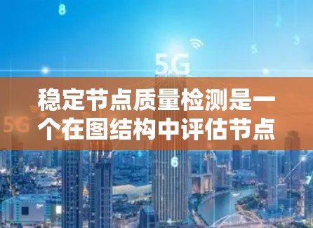 稳定节点质量检测是一个在图结构中评估节点稳定性的研究领域，旨在识别在图中保持不变或变化较小的节点。以下是对该领域的详细介绍