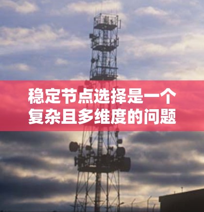 稳定节点选择是一个复杂且多维度的问题，涉及多个领域和方法的结合。以下是对该问题的详细分析和解决方案