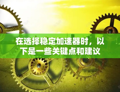 在选择稳定加速器时，以下是一些关键点和建议