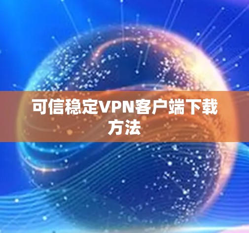 可信稳定VPN客户端下载方法