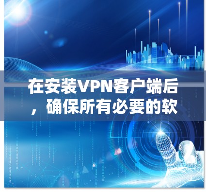 在安装VPN客户端后，确保所有必要的软件和设置正确，以下是一步步的指南