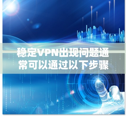 稳定VPN出现问题通常可以通过以下步骤进行排查和解决