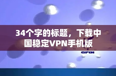 34个字的标题，下载中国稳定VPN手机版