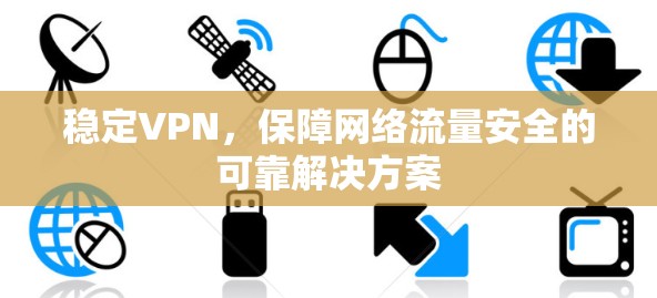 稳定VPN，保障网络流量安全的可靠解决方案