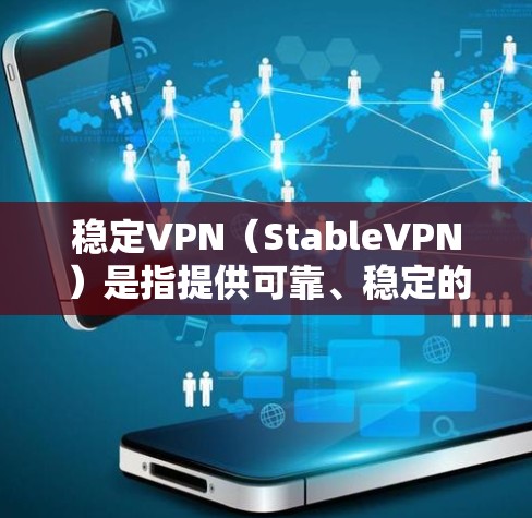 稳定VPN（StableVPN）是指提供可靠、稳定的网络连接服务，通常用于长时间在线的用户或需要稳定保障的场景。以下是一些提供稳定VPN服务的网站和平台