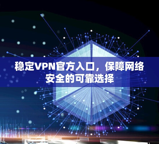 稳定VPN官方入口，保障网络安全的可靠选择