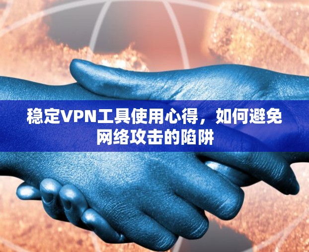 稳定VPN工具使用心得，如何避免网络攻击的陷阱