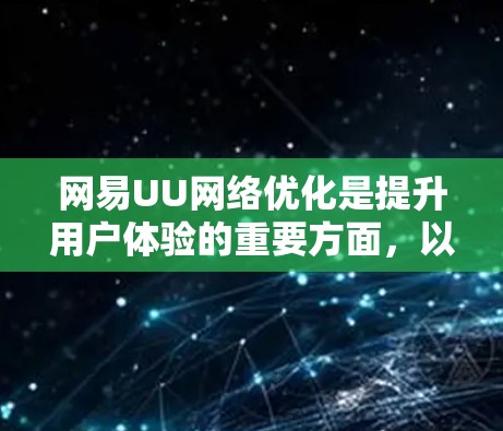 网易UU网络优化是提升用户体验的重要方面，以下是几个关键点