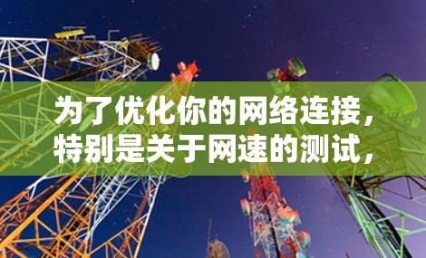 为了优化你的网络连接，特别是关于网速的测试，以下是一个清晰的指南