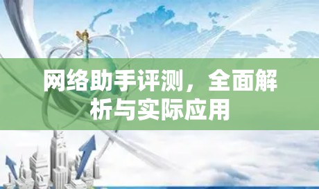 网络助手评测，全面解析与实际应用