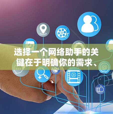 选择一个网络助手的关键在于明确你的需求、预算、用户体验以及适用场景。以下是一个分步骤的建议