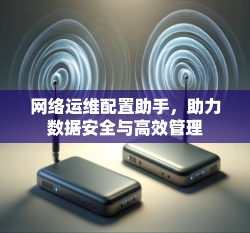 网络运维配置助手，助力数据安全与高效管理