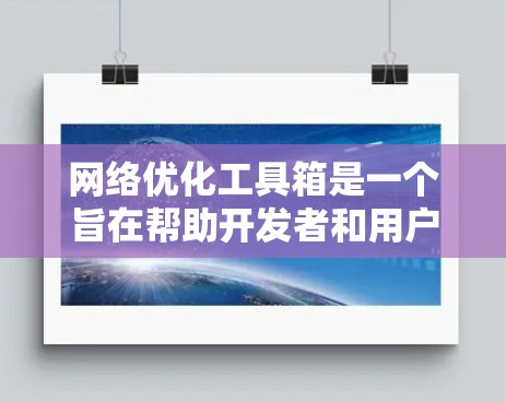 网络优化工具箱是一个旨在帮助开发者和用户在互联网上优化网站、应用或服务的工具。它提供多种功能,包括数据处理、模型构建、性能测试等,适用于多种行业和项目。以下是对工具箱的详细介绍 网络优化工具箱是一个旨在帮助开发者和用户在互联网上优化网站、应用或服务的工具。它提供多种功能,包括数据处理、模型构建、性能测试等,适用于多种行业和项目。以下是对工具箱的详细介绍