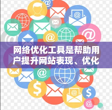 网络优化工具是帮助用户提升网站表现、优化内容和提高搜索流量的重要工具。以下是一些常见的网络优化工具及其用途 网络优化工具是帮助用户提升网站表现、优化内容和提高搜索流量的重要工具。以下是一些常见的网络优化工具及其用途