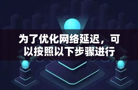 为了优化网络延迟，可以按照以下步骤进行