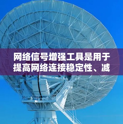 网络信号增强工具是用于提高网络连接稳定性、减少干扰和提高数据传输速率的工具。以下是对该主题的分步说明
