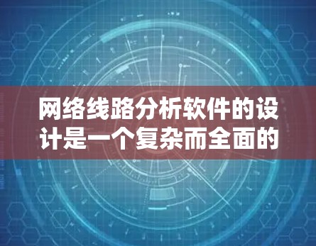 网络线路分析软件的设计是一个复杂而全面的任务。以下是对该软件的详细分析和建议
