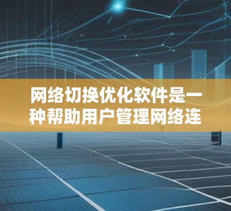 网络切换优化软件是一种帮助用户管理网络连接以提升网络性能的工具。以下是对该软件的详细说明