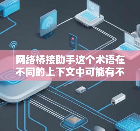 网络桥接助手这个术语在不同的上下文中可能有不同的解释。以下是一些可能的解释