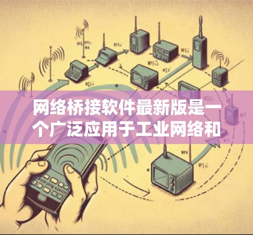 网络桥接软件最新版是一个广泛应用于工业网络和分布式系统中的软件工具，广泛用于连接多个设备，管理网络环境，提升效率和安全性。以下是对该软件的详细总结