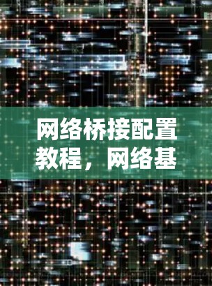 网络桥接配置教程，网络基础设施的核心组成部分