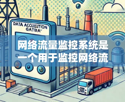 网络流量监控系统是一个用于监控网络流量的系统，其目标是实时、准确地监控网络数据流，以确保数据安全和系统稳定性。以下是该系统的详细概述