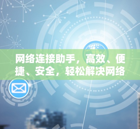 网络连接助手，高效、便捷、安全，轻松解决网络连接难题