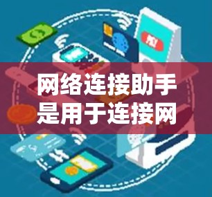 网络连接助手是用于连接网络设备的软件工具,主要用于计算机网络中的路由器、交换机等设备之间的连接。以下是一个详细的网络连接助手使用指南,帮助你更好地理解和操作 网络连接助手是用于连接网络设备的软件工具,主要用于计算机网络中的路由器、交换机等设备之间的连接。以下是一个详细的网络连接助手使用指南,帮助你更好地理解和操作