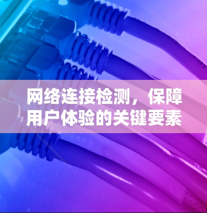 网络连接检测，保障用户体验的关键要素