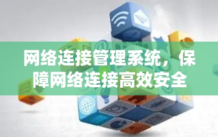 网络连接管理系统,保障网络连接高效安全 网络连接管理系统,保障网络连接高效安全