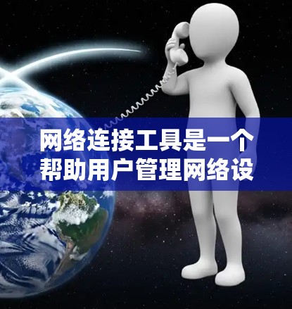网络连接工具是一个帮助用户管理网络设备连接功能的工具,适用于电脑、手机等设备。以下是逐步学习和使用的指南 网络连接工具是一个帮助用户管理网络设备连接功能的工具,适用于电脑、手机等设备。以下是逐步学习和使用的指南