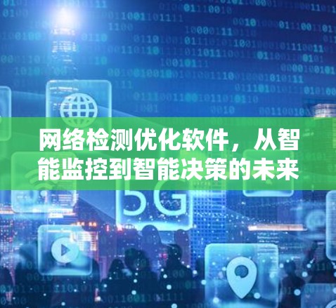 网络检测优化软件,从智能监控到智能决策的未来 网络检测优化软件,从智能监控到智能决策的未来